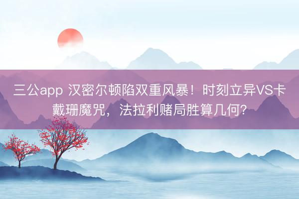 三公app 汉密尔顿陷双重风暴！时刻立异VS卡戴珊魔咒，法拉利赌局胜算几何？