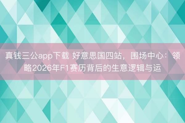 真钱三公app下载 好意思国四站,围场中心:领略2026年F1赛历背后的生意逻辑与运