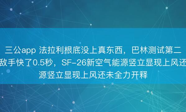 三公app 法拉利根底没上真东西，巴林测试第二天圈速就比敌手快了0.5秒，<a href=