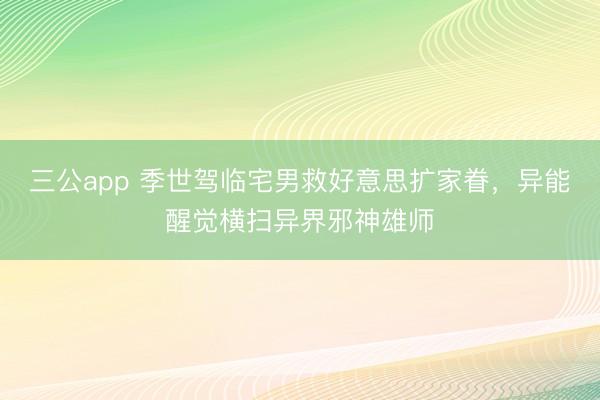 三公app 季世驾临宅男救好意思扩家眷，异能醒觉横扫异界邪神雄师