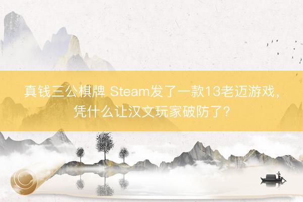 真钱三公棋牌 Steam发了一款13老迈游戏，凭什么让汉文玩家破防了？