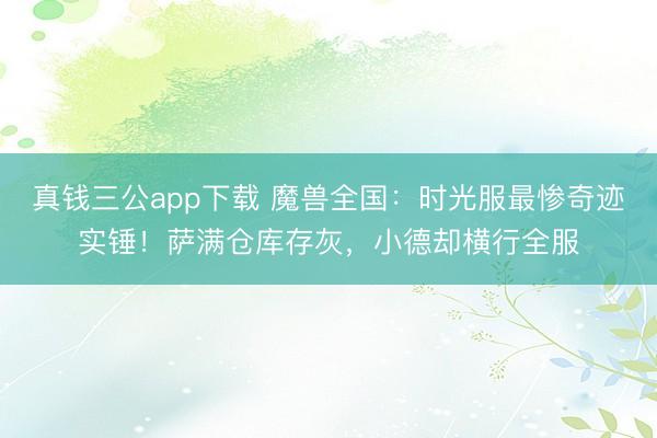 真钱三公app下载 魔兽全国：时光服最惨奇迹实锤！萨满仓库存灰，小德却横行全服