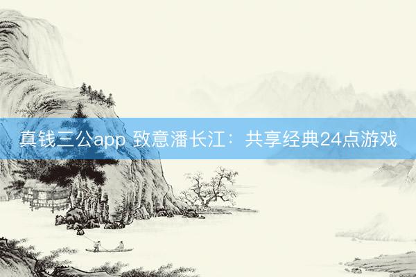真钱三公app 致意潘长江:共享经典24点游戏