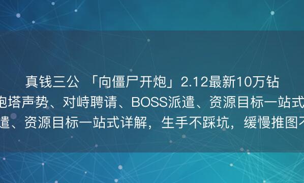 真钱三公 「向僵尸开炮」2.12最新10万钻石兑换码+妙技搭配、炮塔声势、对峙聘请、BOSS派遣、资源目标一站式详解，生手不踩坑，缓慢推图不卡关