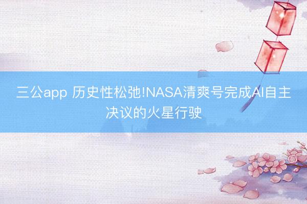 三公app 历史性松弛!NASA清爽号完成AI自主决议的火星行驶