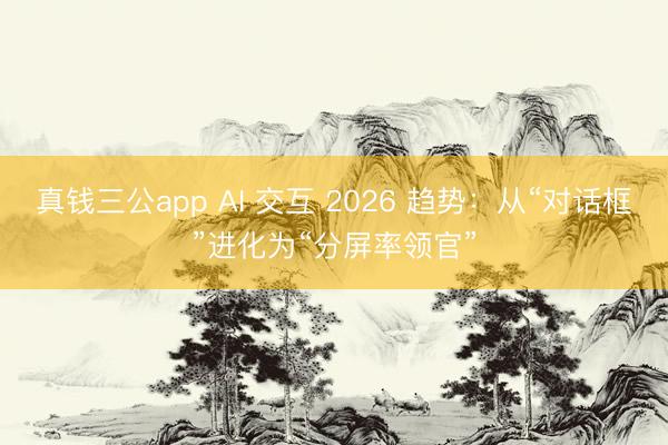 真钱三公app AI 交互 2026 趋势：从“对话框”进化为“分屏率领官”