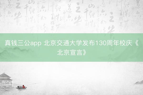 真钱三公app 北京交通大学发布130周年校庆《北京宣言》