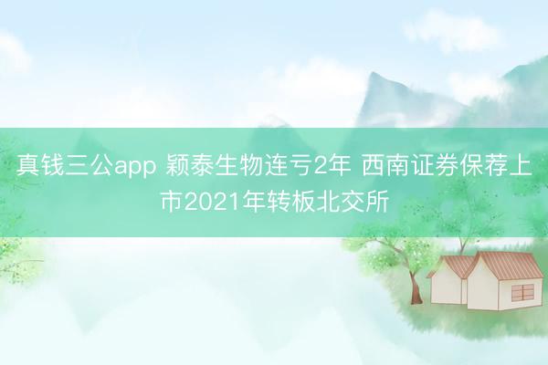 真钱三公app 颖泰生物连亏2年 西南证券保荐上市2021年转板北交所