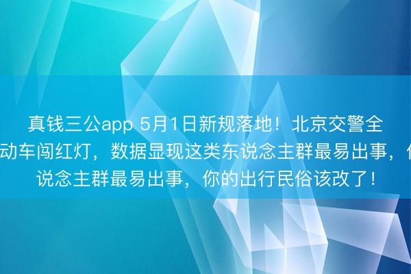 真钱三公app 5月1日新规落地！北京交警全城严阵以待，专查电动车闯红灯，数据显现这类东说念主群最易出事，你的出行民俗该改了！