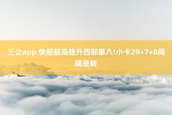 三公app 快船超枭雄升西部第八!小卡29+7+8间隔逆转