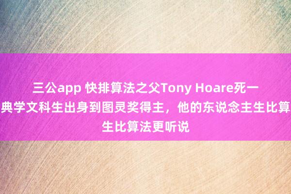 三公app 快排算法之父Tony Hoare死一火，从古典学文科生出身到图灵奖得主，他的东说念主生比算法更听说