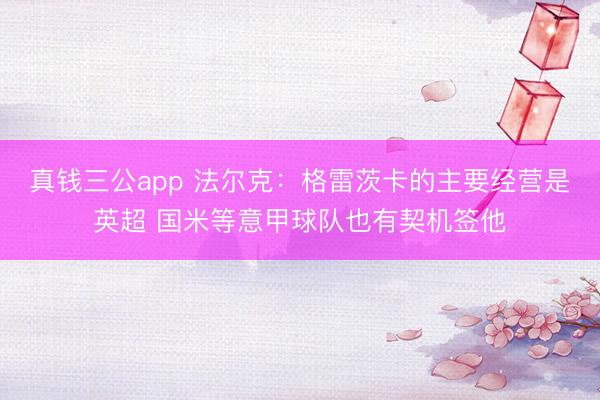 真钱三公app 法尔克：格雷茨卡的主要经营是英超 国米等意甲球队也有契机签他