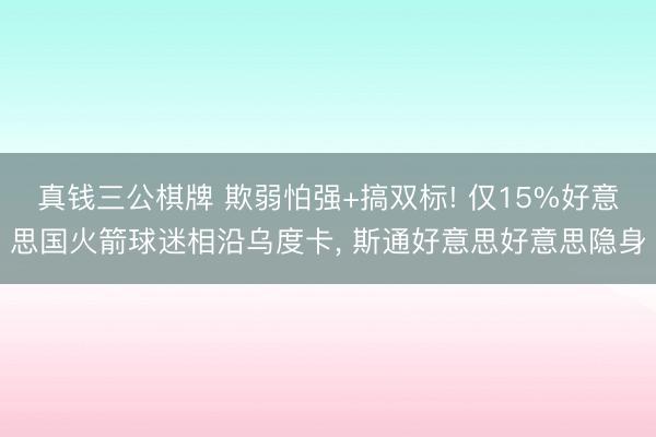 真钱三公棋牌 欺弱怕强+搞双标! 仅15%好意思国火箭球迷相沿乌度卡， 斯通好意思好意思隐身