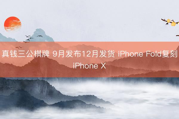 真钱三公棋牌 9月发布12月发货 iPhone Fold复刻iPhone X