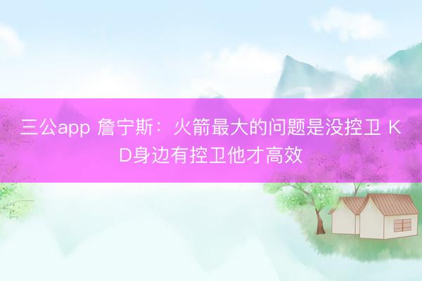 三公app 詹宁斯：火箭最大的问题是没控卫 KD身边有控卫他才高效