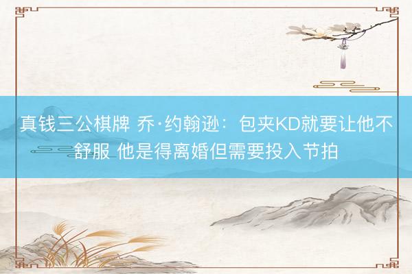 真钱三公棋牌 乔·约翰逊：包夹KD就要让他不舒服 他是得离婚但需要投入节拍