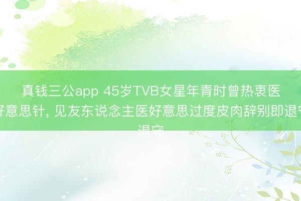 真钱三公app 45岁TVB女星年青时曾热衷医好意思针， 见友东说念主医好意思过度皮肉辞别即退守