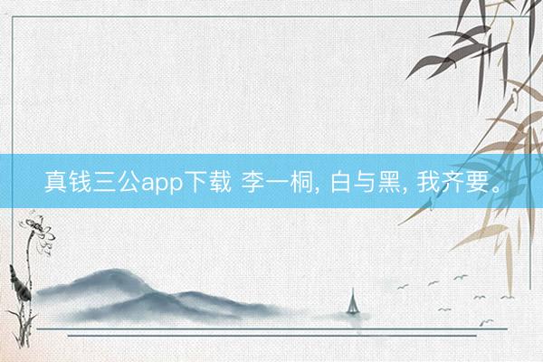 真钱三公app下载 李一桐， 白与黑， 我齐要<a href=