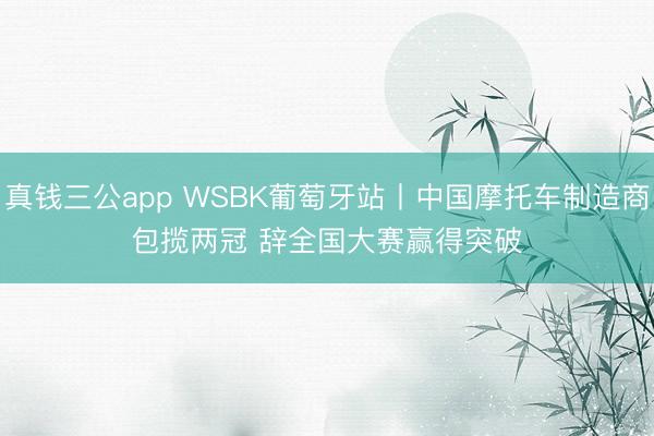 真钱三公app WSBK葡萄牙站丨中国摩托车制造商包揽两冠 辞全国大赛赢得突破