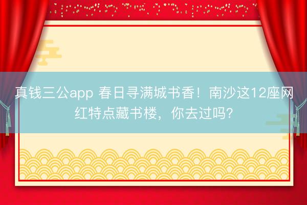 真钱三公app 春日寻满城书香!南沙这12座网红特点藏书楼,你去过吗?
