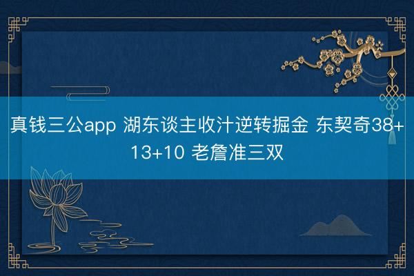 真钱三公app 湖东谈主收汁逆转掘金 东契奇38+13+10 老詹准三双