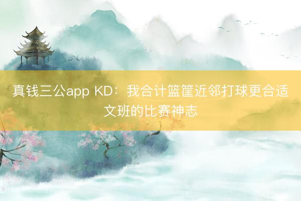 真钱三公app KD：我合计篮筐近邻打球更合适文班的比赛神志