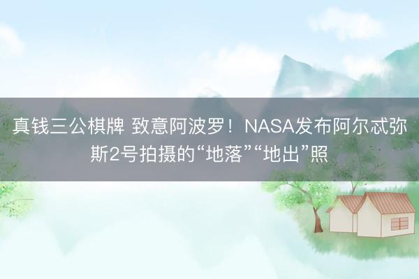 真钱三公棋牌 致意阿波罗！NASA发布阿尔忒弥斯2号拍摄的“地落”“地出”照