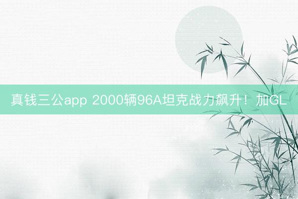 真钱三公app 2000辆96A坦克战力飙升!加GL