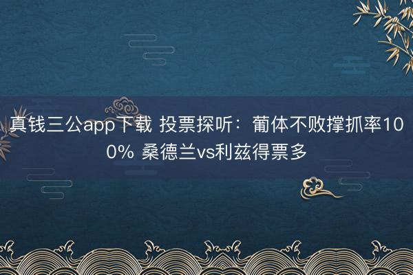 真钱三公app下载 投票探听：葡体不败撑抓率100% 桑德兰vs利兹得票多