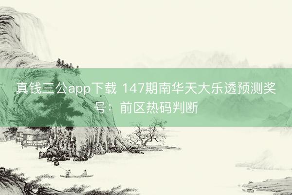 真钱三公app下载 147期南华天大乐透预测奖号：前区热码判断