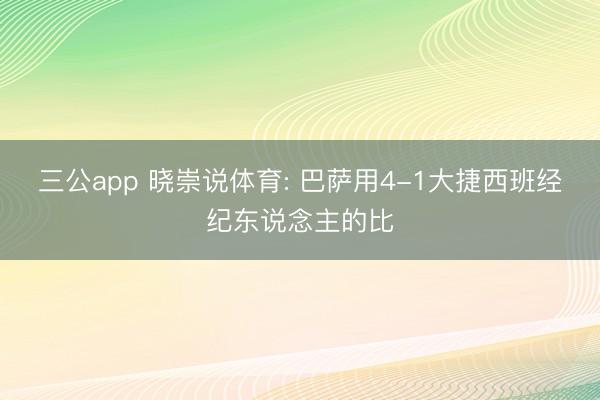 三公app 晓崇说体育: 巴萨用4-1大捷西班经纪东说念主的比