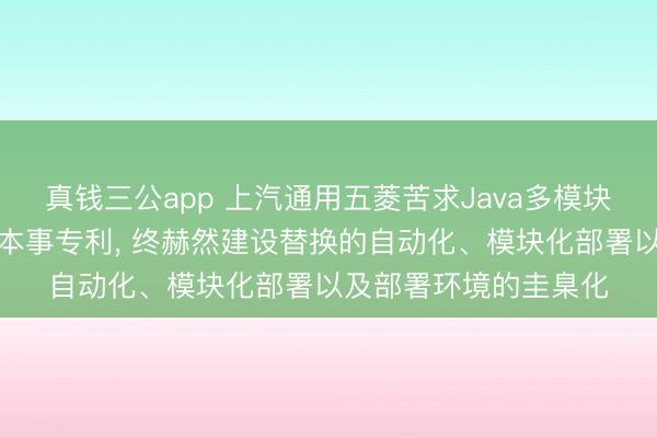 真钱三公app 上汽通用五菱苦求Java多模块工程自动化编译部署本事专利， 终赫然建设替换的自动化、模块化部署以及部署环境的圭臬化