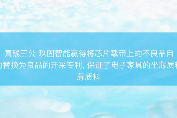 真钱三公 玖固智能赢得将芯片载带上的不良品自动替换为良品的开采专利, 保证了电子家具的坐蓐质料