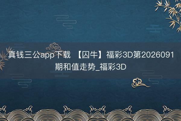 真钱三公app下载 【囚牛】福彩3D第2026091期和值走势_福彩3D