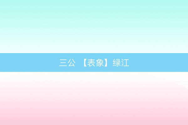 三公 【表象】绿江