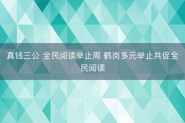 真钱三公 全民阅读举止周 鹤岗多元举止共促全民阅读