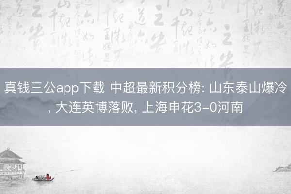 真钱三公app下载 中超最新积分榜: 山东泰山爆冷， 大连英博落败， 上海申花3-0河南