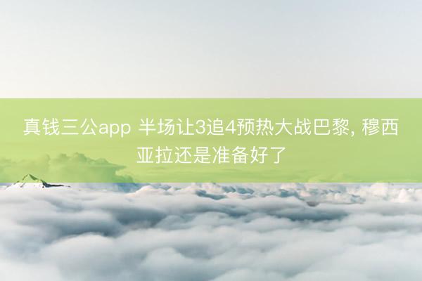 真钱三公app 半场让3追4预热大战巴黎， 穆西亚拉还是准备好了