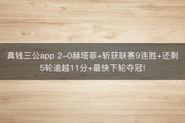 真钱三公app 2-0赫塔菲+斩获联赛9连胜+还剩5轮逾越11分+最快下轮夺冠!