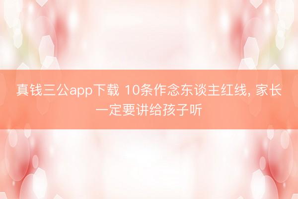 真钱三公app下载 10条作念东谈主红线， 家长一定要讲给孩子听