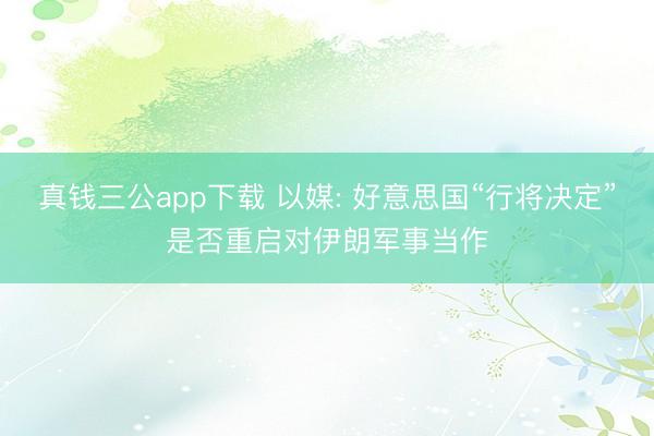 真钱三公app下载 以媒: 好意思国“行将决定”是否重启对伊朗军事当作