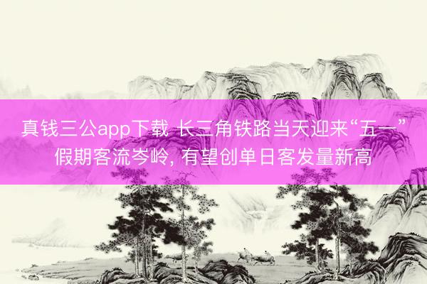 真钱三公app下载 长三角铁路当天迎来“五一”假期客流岑岭， 有望创单日客发量新高