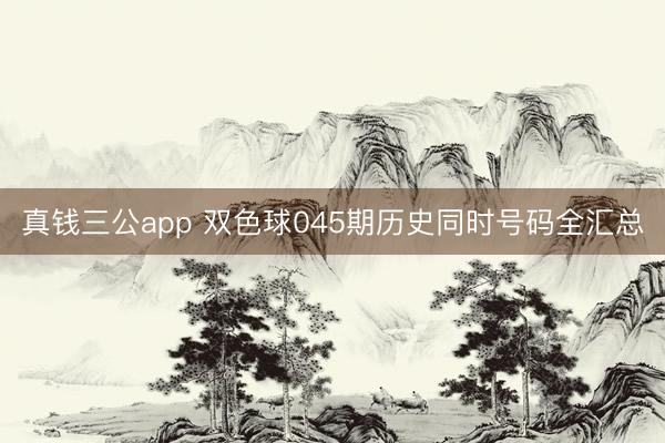 真钱三公app 双色球045期历史同时号码全汇总