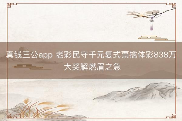 真钱三公app 老彩民守千元复式票擒体彩838万 大奖解燃眉之急