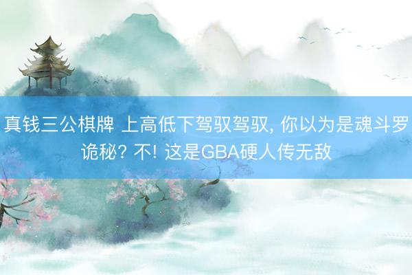 真钱三公棋牌 上高低下驾驭驾驭， 你以为是魂斗罗诡秘? 不! 这是GBA硬人传无敌