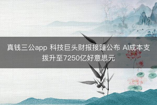 真钱三公app 科技巨头财报接踵公布 AI成本支拨升至7250亿好意思元
