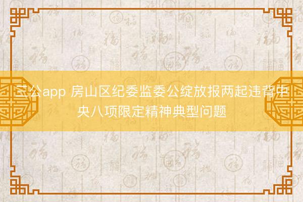三公app 房山区纪委监委公绽放报两起违背中央八项限定精神典型问题